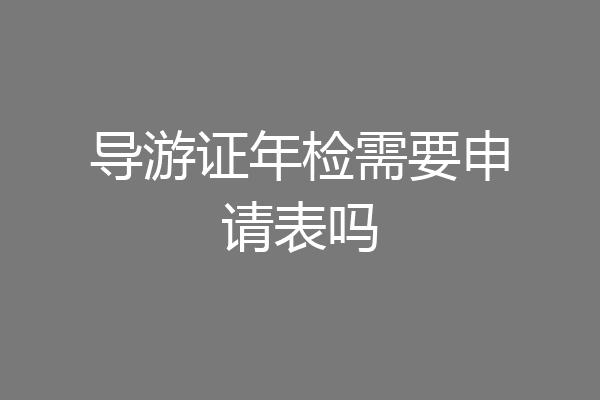 导游证年检需要申请表吗