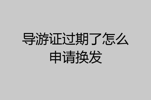 导游证过期了怎么申请换发