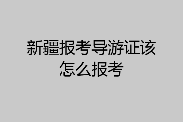 新疆报考导游证该怎么报考