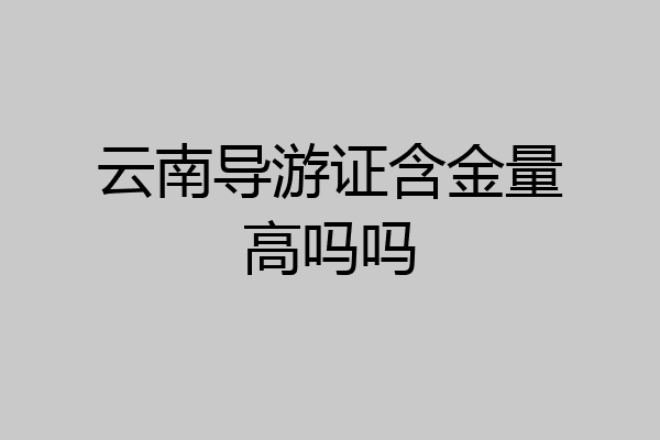 云南导游证含金量高吗吗