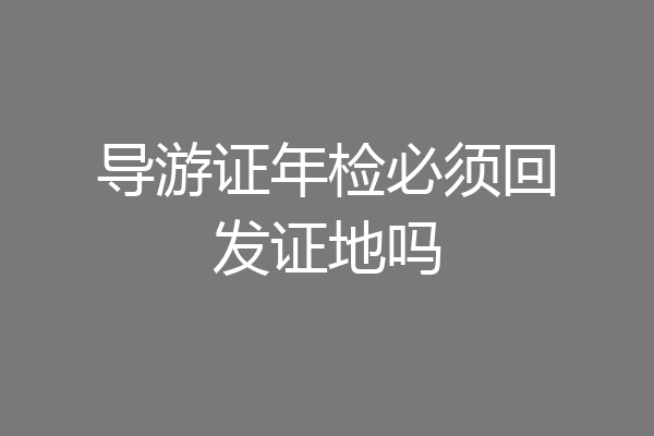 导游证年检必须回发证地吗