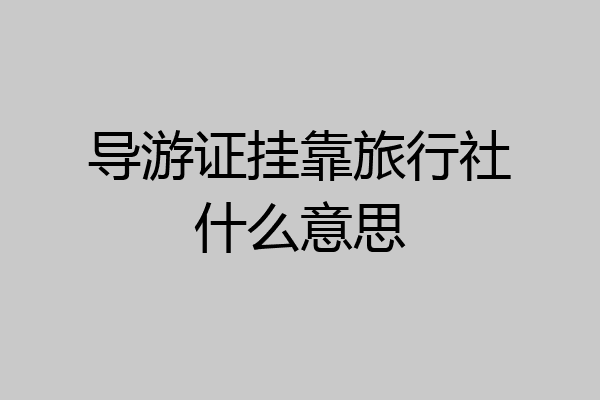 导游证挂靠旅行社什么意思