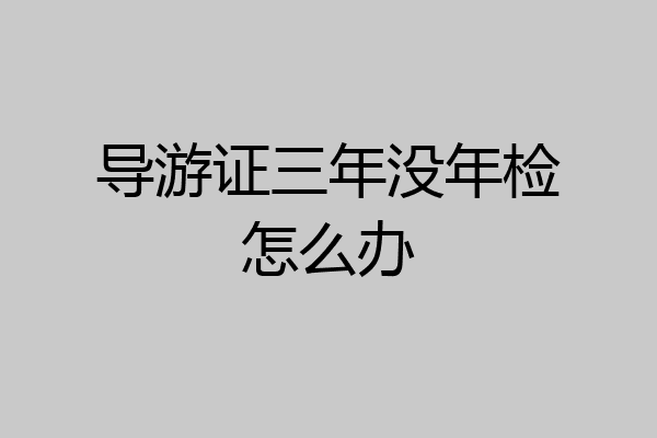 导游证三年没年检怎么办