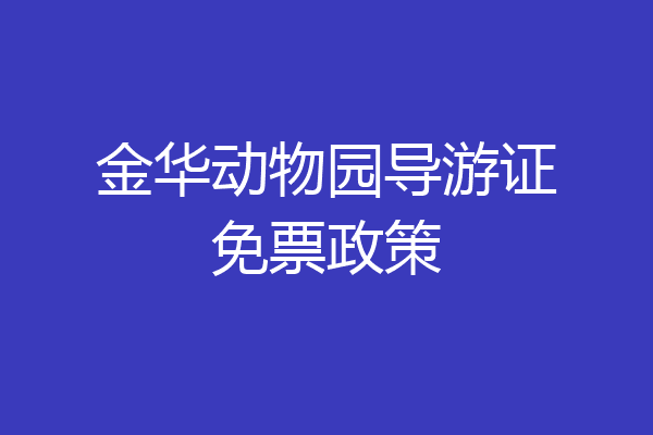 金华动物园导游证免票政策