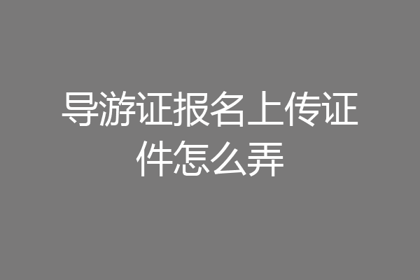 导游证报名上传证件怎么弄