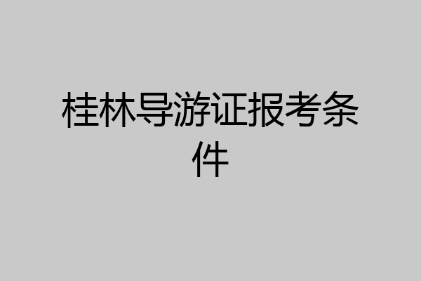 桂林导游证报考条件