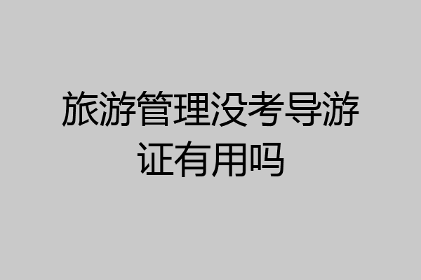 旅游管理没考导游证有用吗