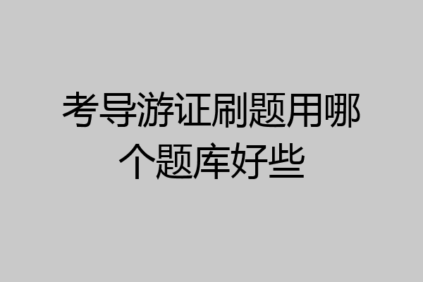 考导游证刷题用哪个题库好些