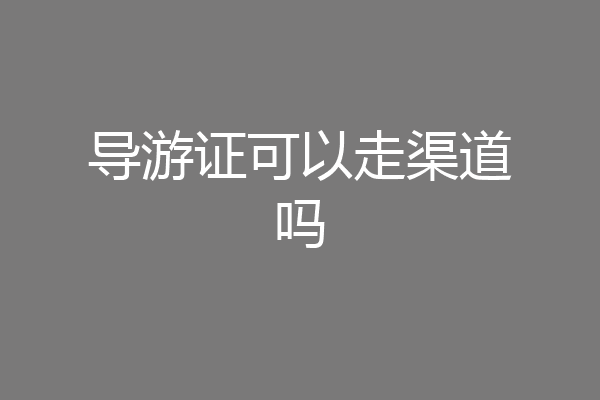 导游证可以走渠道吗