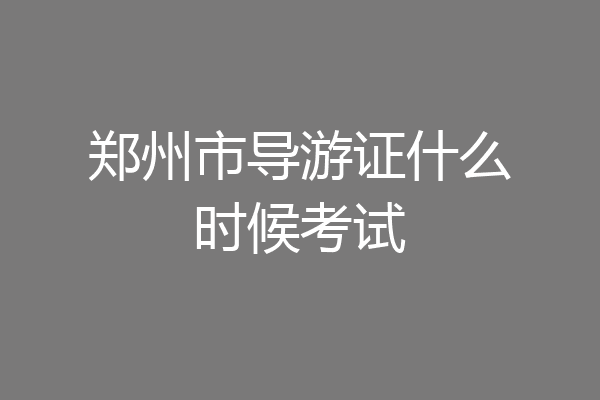 郑州市导游证什么时候考试