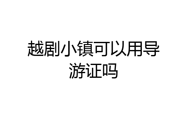 越剧小镇可以用导游证吗