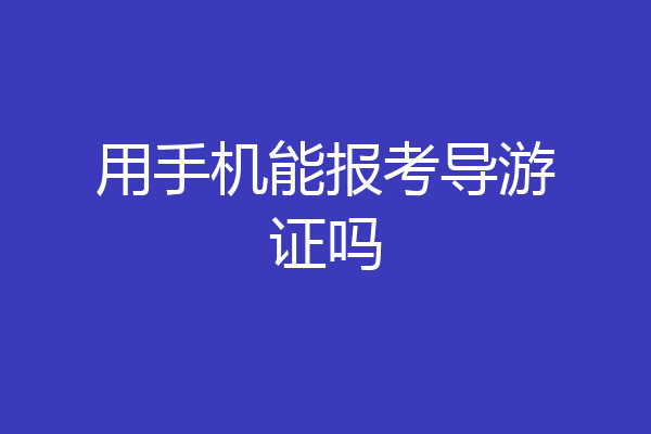 用手机能报考导游证吗