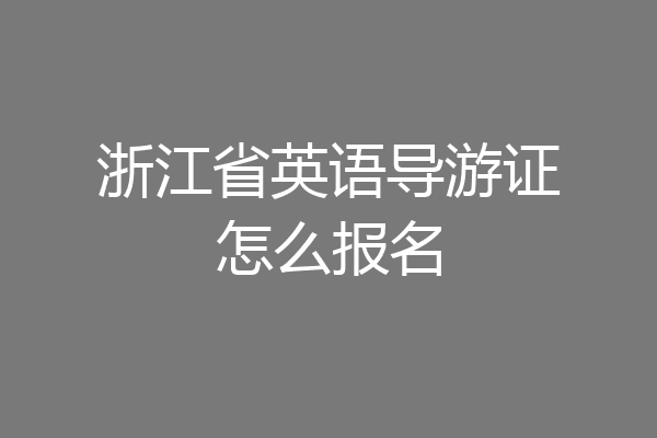 浙江省英语导游证怎么报名