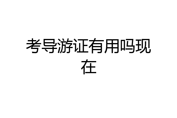 考导游证有用吗现在