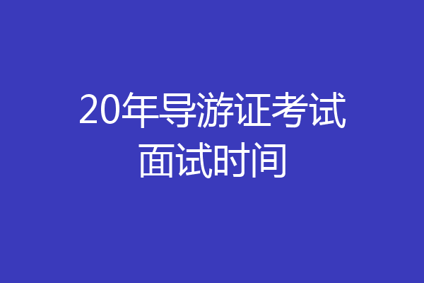 20年导游证考试面试时间