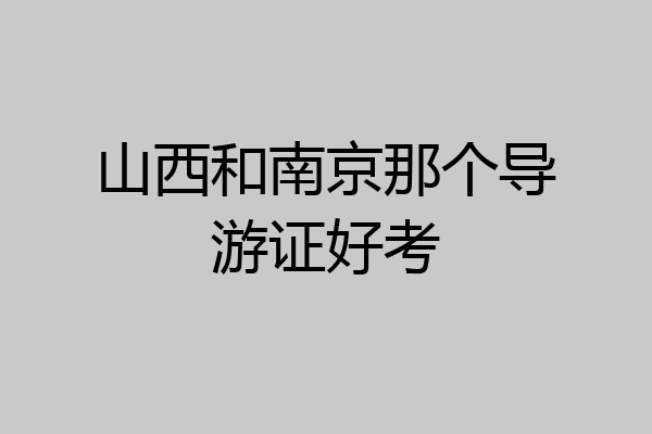 山西和南京那个导游证好考