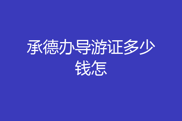 承德办导游证多少钱怎