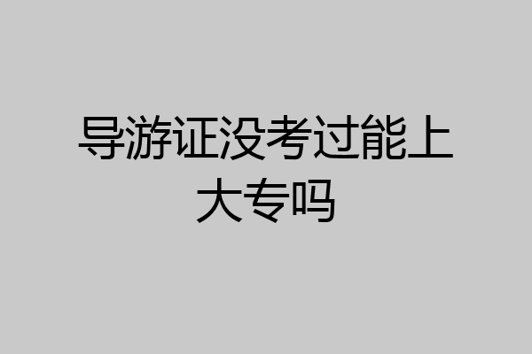 导游证没考过能上大专吗