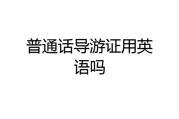 普通话导游证用英语吗