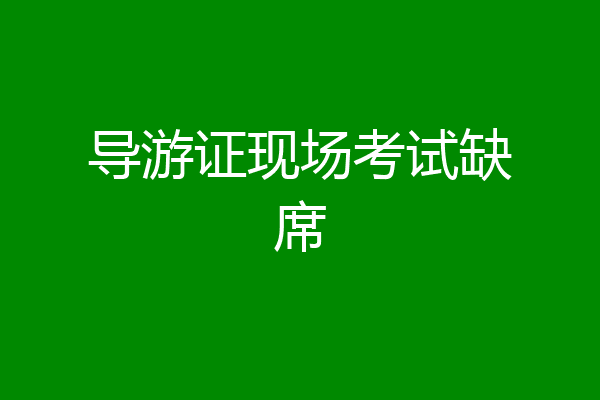 导游证现场考试缺席