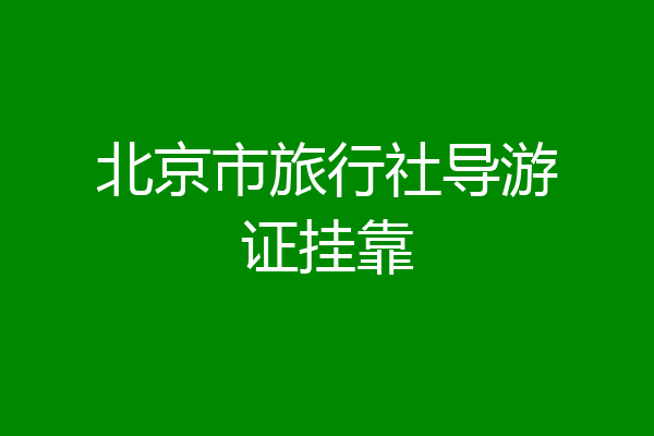 北京市旅行社导游证挂靠