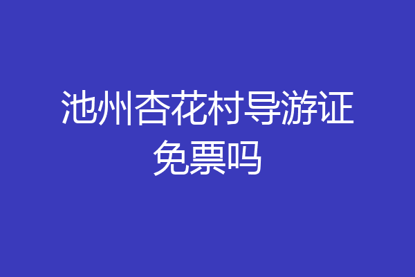 池州杏花村导游证免票吗