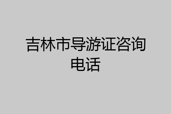 吉林市导游证咨询电话