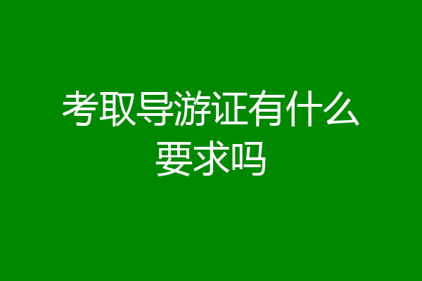 考取导游证有什么要求吗