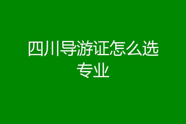 四川导游证怎么选专业