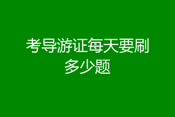 考导游证每天要刷多少题
