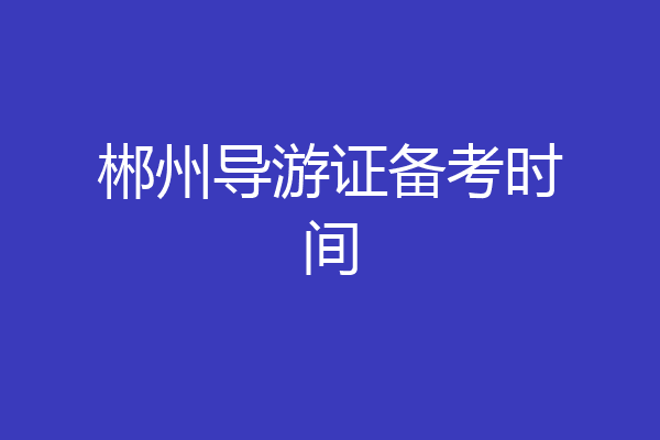 郴州导游证备考时间