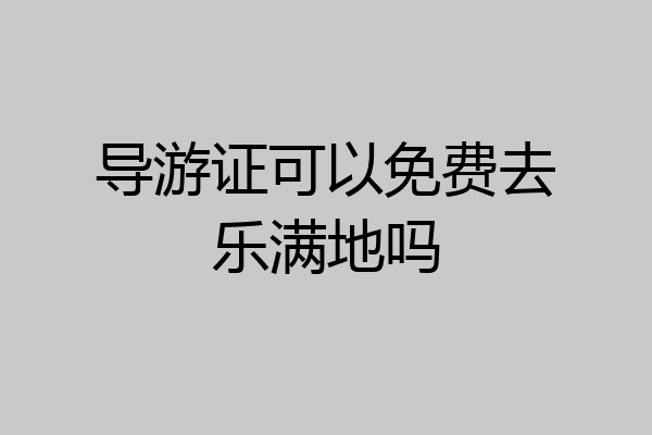 导游证可以免费去乐满地吗