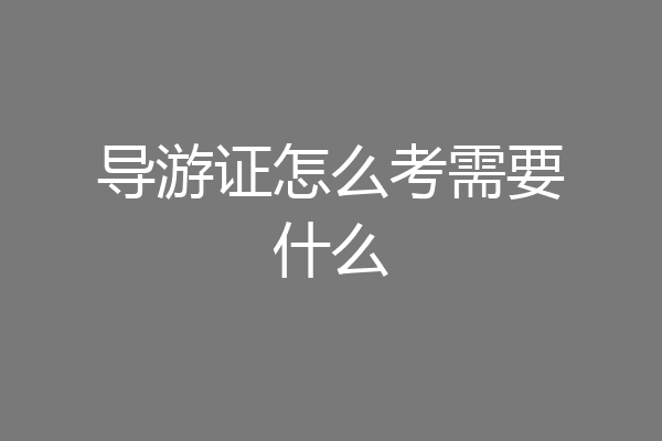 导游证怎么考需要什么