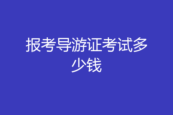 报考导游证考试多少钱
