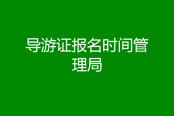 导游证报名时间管理局