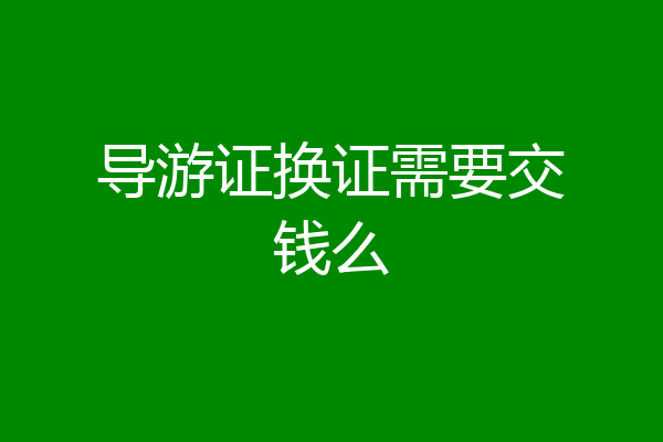 导游证换证需要交钱么