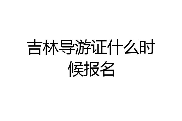 吉林导游证什么时候报名