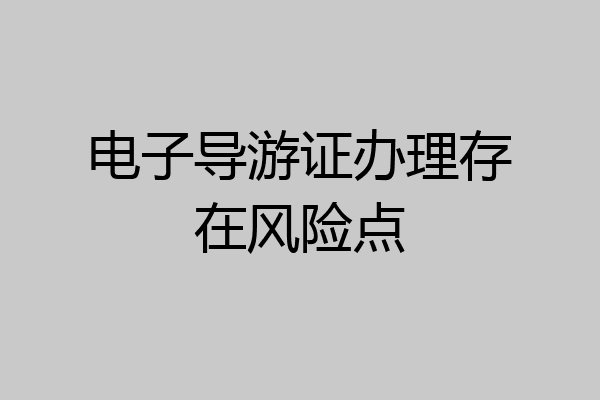 电子导游证办理存在风险点