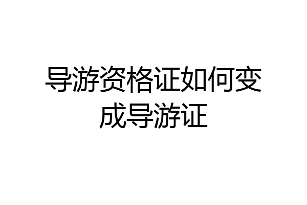 导游资格证如何变成导游证