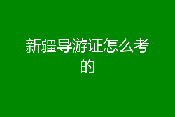 新疆导游证怎么考的