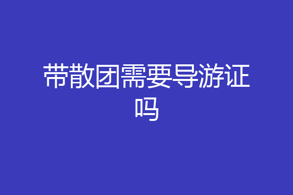 带散团需要导游证吗