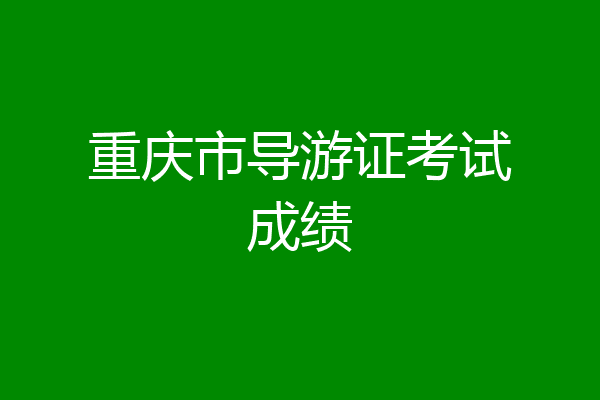 重庆市导游证考试成绩