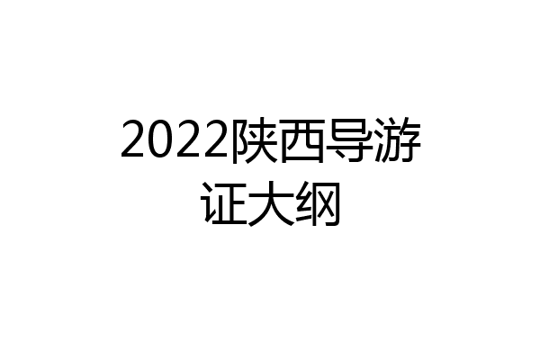 2022陕西导游证大纲