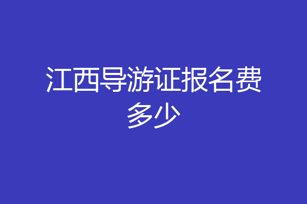 江西导游证报名费多少