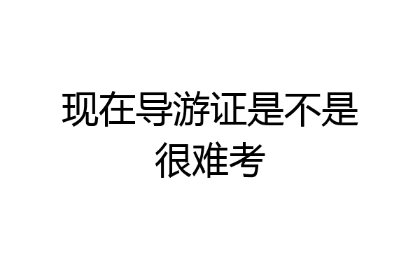 现在导游证是不是很难考