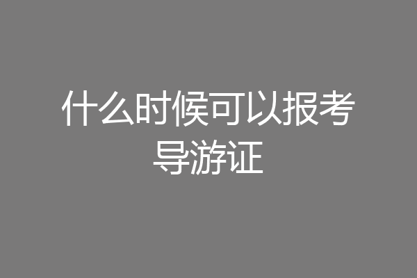 什么时候可以报考导游证