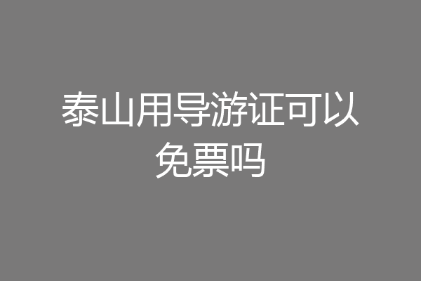 泰山用导游证可以免票吗