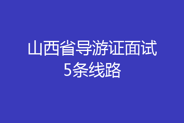 山西省导游证面试5条线路