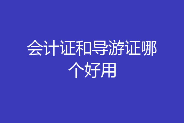 会计证和导游证哪个好用