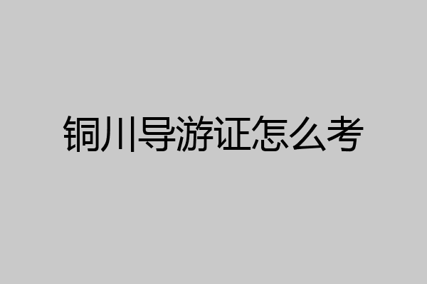 铜川导游证怎么考